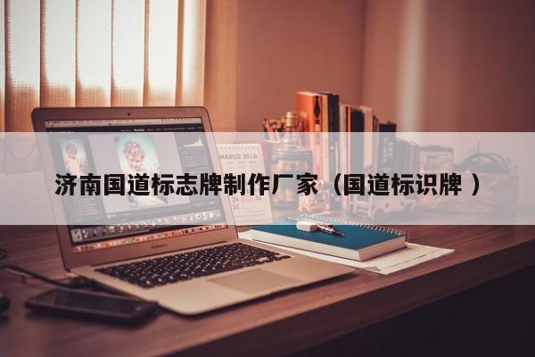济南国道标志牌制作厂家（国道标识牌 ）
