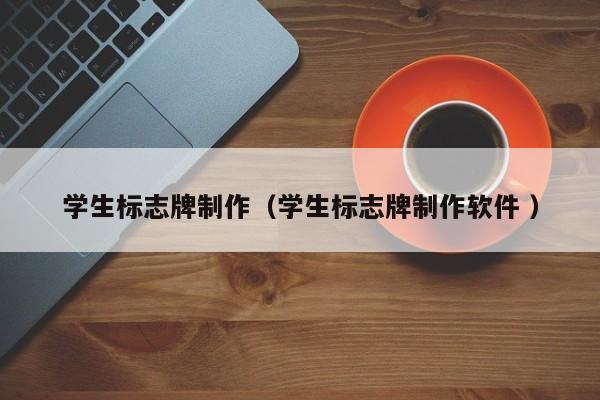 学生标志牌制作（学生标志牌制作软件 ）