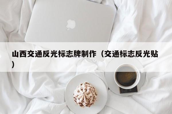 山西交通反光标志牌制作（交通标志反光贴 ）