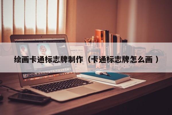 绘画卡通标志牌制作（卡通标志牌怎么画 ）