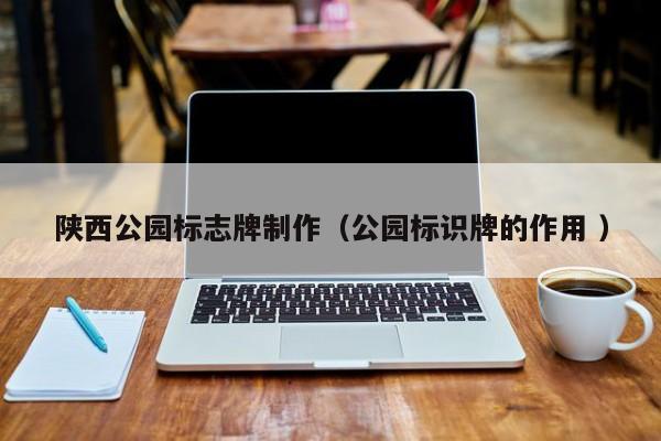 陕西公园标志牌制作（公园标识牌的作用 ）