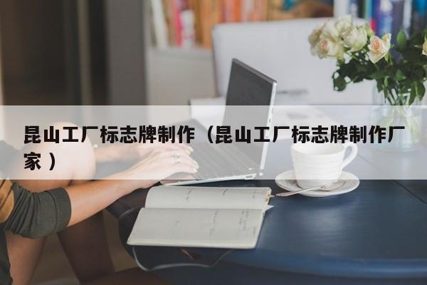 昆山工厂标志牌制作（昆山工厂标志牌制作厂家 ）