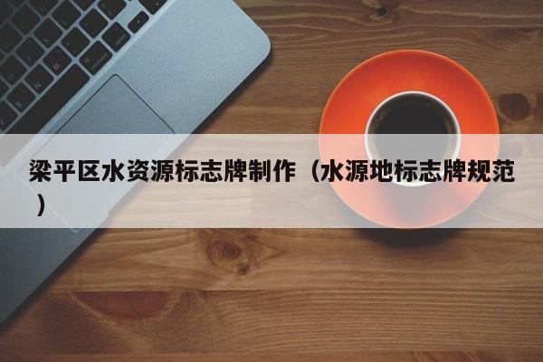 梁平区水资源标志牌制作（水源地标志牌规范 ）