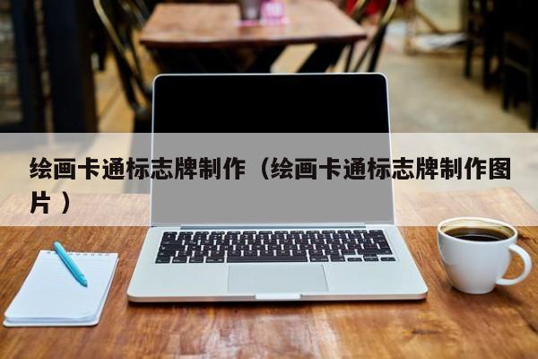 绘画卡通标志牌制作（绘画卡通标志牌制作图片 ）