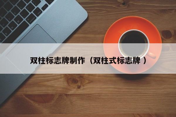 双柱标志牌制作（双柱式标志牌 ）