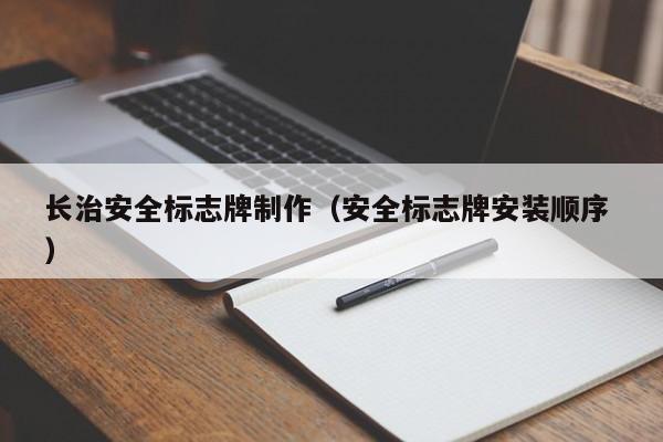 长治安全标志牌制作（安全标志牌安装顺序 ）