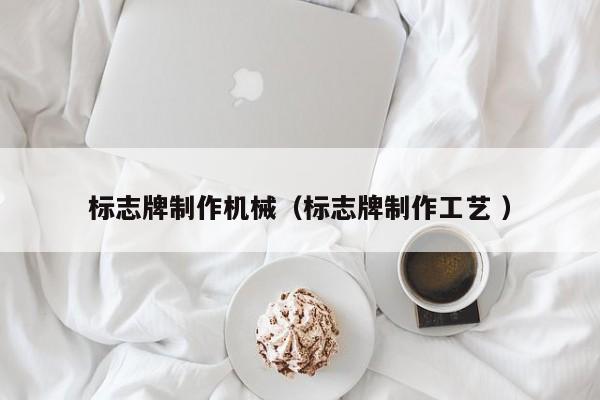 标志牌制作机械（标志牌制作工艺 ）