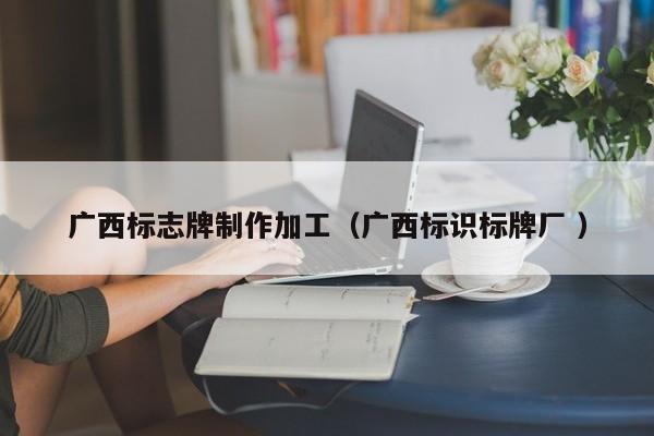 广西标志牌制作加工（广西标识标牌厂 ）