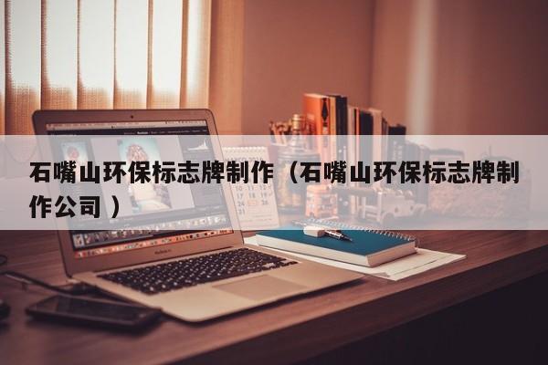 石嘴山环保标志牌制作（石嘴山环保标志牌制作公司 ）