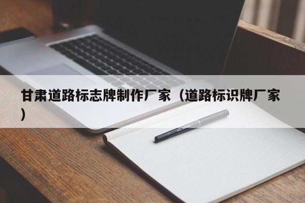 甘肃道路标志牌制作厂家（道路标识牌厂家 ）