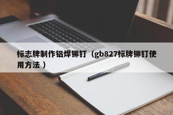 标志牌制作铝焊铆钉（gb827标牌铆钉使用方法 ）