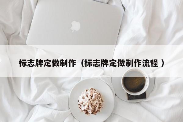 标志牌定做制作（标志牌定做制作流程 ）