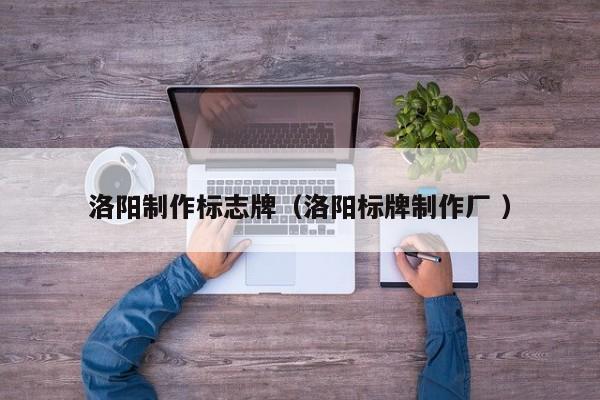 洛阳制作标志牌（洛阳标牌制作厂 ）