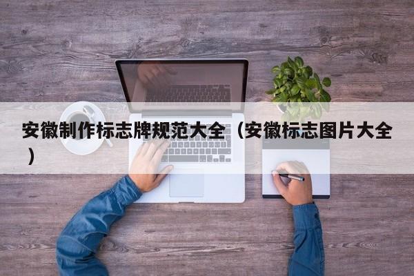 安徽制作标志牌规范大全（安徽标志图片大全 ）