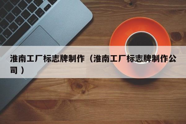 淮南工厂标志牌制作（淮南工厂标志牌制作公司 ）