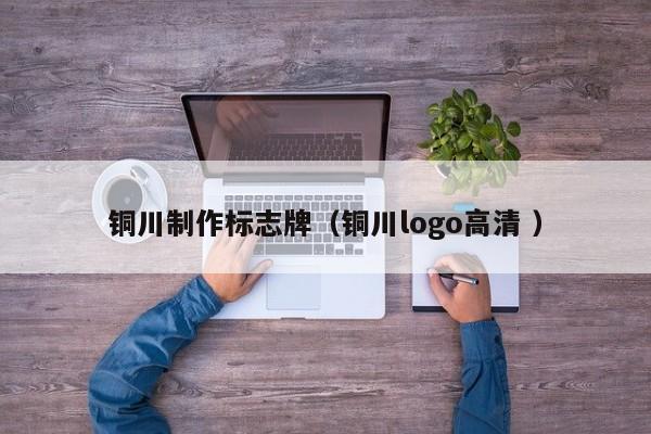 铜川制作标志牌（铜川logo高清 ）