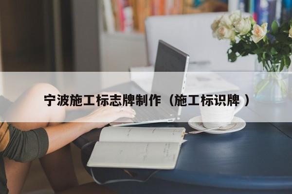 宁波施工标志牌制作（施工标识牌 ）