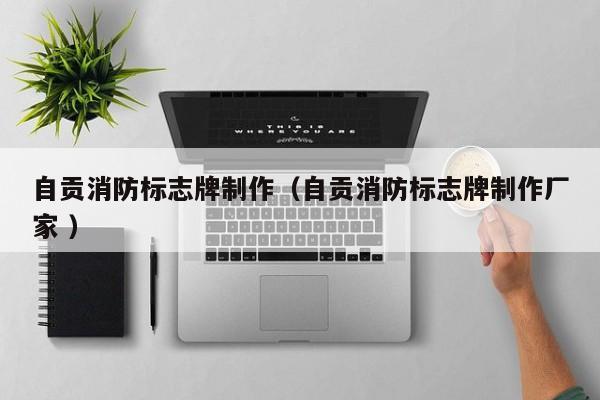 自贡消防标志牌制作（自贡消防标志牌制作厂家 ）
