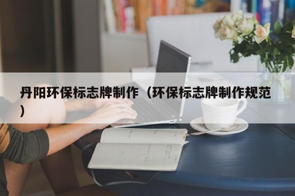 丹阳环保标志牌制作（环保标志牌制作规范 ）