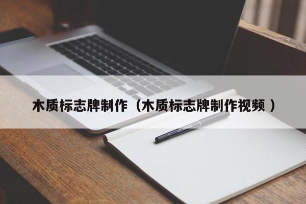 木质标志牌制作（木质标志牌制作视频 ）