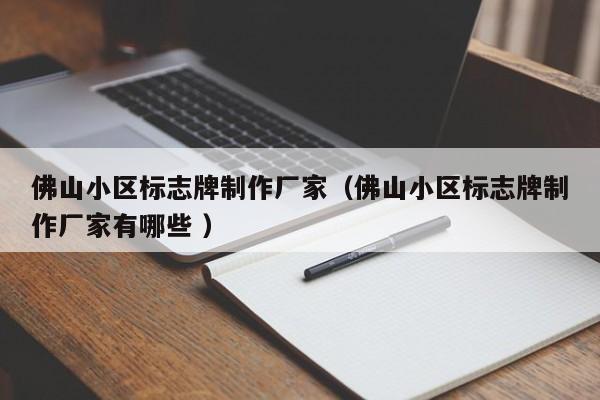 佛山小区标志牌制作厂家（佛山小区标志牌制作厂家有哪些 ）