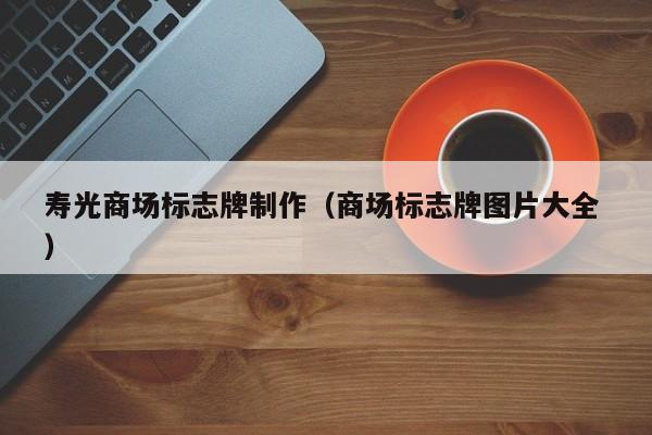 寿光商场标志牌制作（商场标志牌图片大全 ）