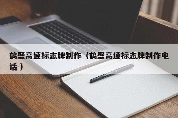 鹤壁高速标志牌制作（鹤壁高速标志牌制作电话 ）